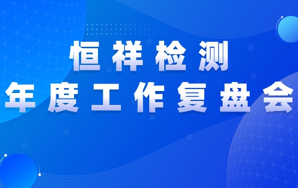 復盤前行 | 恒祥檢測2021年度工作復盤會